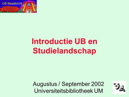 Introductie UB en Studielandschap Augustus / September 2002 Universiteitsbibliotheek UM.