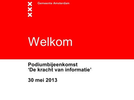 Welkom Podiumbijeenkomst ‘De kracht van informatie’ 30 mei 2013