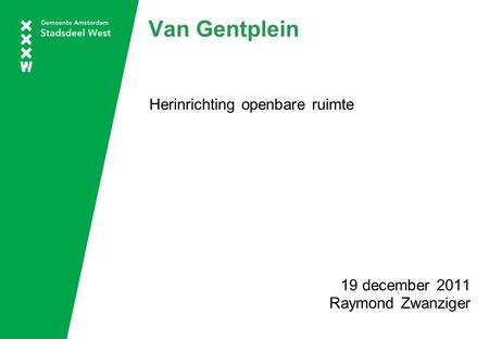 Van Gentplein Herinrichting openbare ruimte 19 december 2011 Raymond Zwanziger.