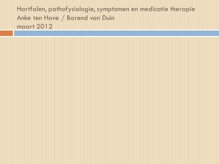 Hartfalen, pathofysiologie, symptomen en medicatie therapie Anke ten Have / Barend van Duin maart 2012.