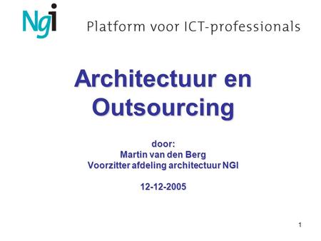 1 Architectuur en Outsourcing door: Martin van den Berg Voorzitter afdeling architectuur NGI 12-12-2005.