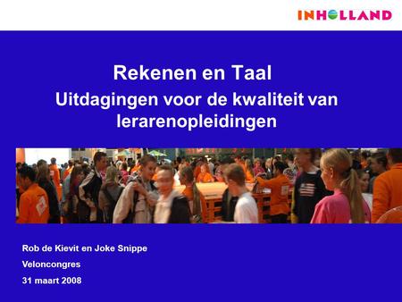 Rekenen en Taal Uitdagingen voor de kwaliteit van lerarenopleidingen Rob de Kievit en Joke Snippe Veloncongres 31 maart 2008.