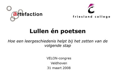 VELON-congres Veldhoven 31 maart 2008 Lullen én poetsen Hoe een leergeschiedenis helpt bij het zetten van de volgende stap.