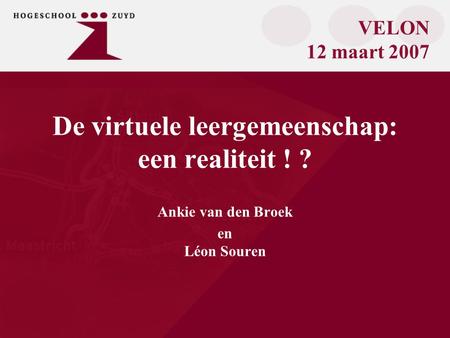 De virtuele leergemeenschap: een realiteit ! ? Ankie van den Broek en Léon Souren VELON 12 maart 2007.