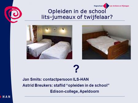 Opleiden in de school lits-jumeaux of twijfelaar? ? Jan Smits: contactpersoon ILS-HAN Astrid Breukers: staflid “opleiden in de school” Edison-college,