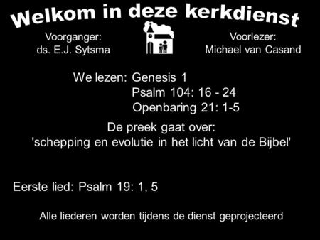 Alle liederen worden tijdens de dienst geprojecteerd Voorlezer: Michael van Casand We lezen: Genesis 1 Psalm 104: 16 - 24 Openbaring 21: 1-5 De preek gaat.