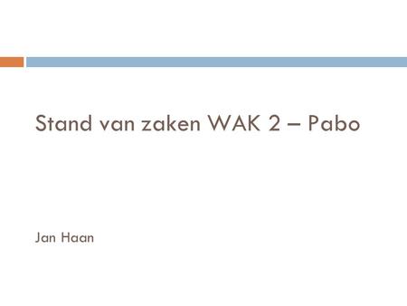 Stand van zaken WAK 2 – Pabo Jan Haan. Kennisbases  juni interne legitimering door vakdocenten pabo’s;  juli verwerking opmerkingen interne legitimering.