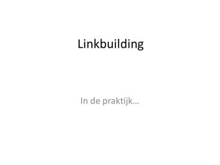 Linkbuilding In de praktijk…. Waarom linkbuilding? Geldt als een stem; Noodzakelijk voor zoekmachine optimalisatie (Pagerank)! Belangrijk om te onthouden: