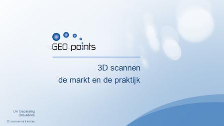 3D scannen de markt en de praktijk 3D scanservice & advies Uw toepassing Ons advies.