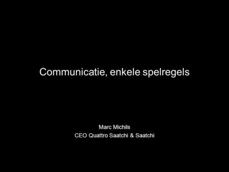 Communicatie, enkele spelregels Marc Michils CEO Quattro Saatchi & Saatchi.