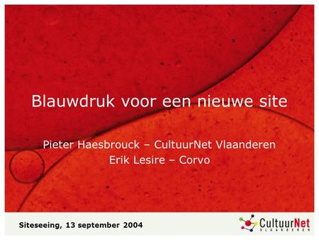 Blauwdruk voor een nieuwe site Pieter Haesbrouck – CultuurNet Vlaanderen Erik Lesire – Corvo Siteseeing, 13 september 2004.