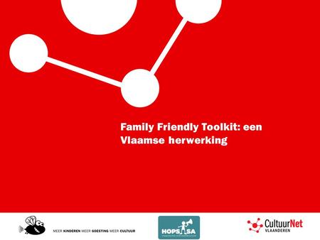 Family Friendly Toolkit: een Vlaamse herwerking. Vlaamse versie: wat en waarom? Vlaamse versie -Jong geleerd… -Families belangrijke doelgroep -Vraag uit.