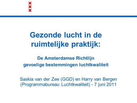 Gezonde lucht in de ruimtelijke praktijk: De Amsterdamse Richtlijn gevoelige bestemmingen luchtkwaliteit Saskia van der Zee (GGD) en Harry van Bergen.