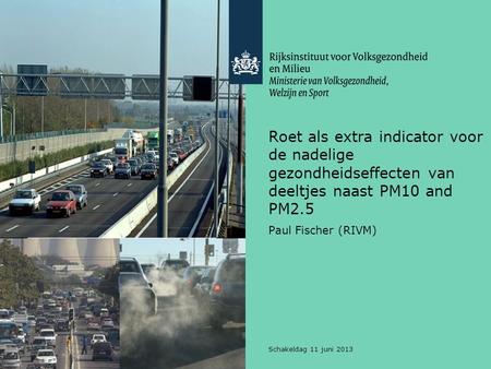 Roet als extra indicator voor de nadelige gezondheidseffecten van deeltjes naast PM10 and PM2.5 Paul Fischer (RIVM) Schakeldag 11 juni 2013.
