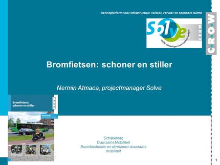 1 Bromfietsen: schoner en stiller Nermin Atmaca, projectmanager Solve Schakeldag Duurzame Mobiliteit Bromfietshinder en stimuleren duurzame mobiliteit.