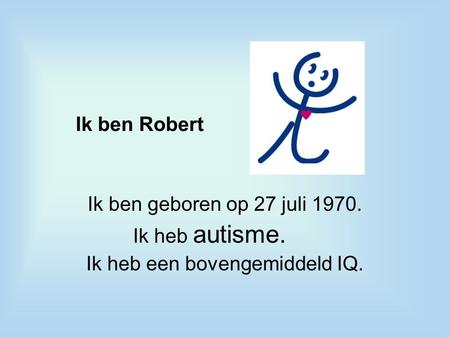 Ik ben Robert Ik ben geboren op 27 juli 1970. Ik heb autisme. Ik heb een bovengemiddeld IQ.