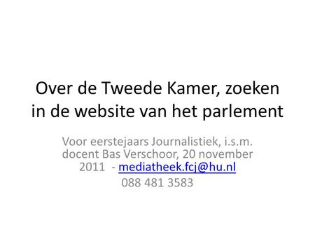 Over de Tweede Kamer, zoeken in de website van het parlement Voor eerstejaars Journalistiek, i.s.m. docent Bas Verschoor, 20 november 2011 -