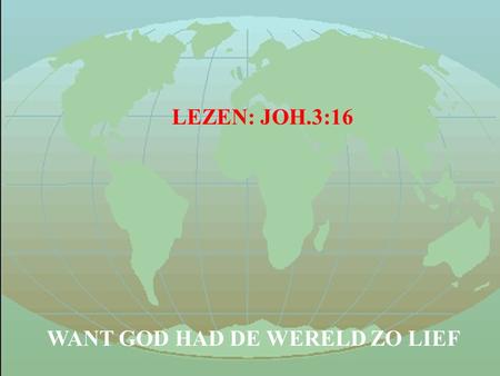 LEZEN: JOH.3:16 WANT GOD HAD DE WERELD ZO LIEF.