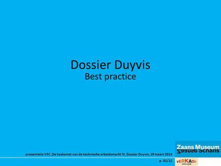 Presentatie VSC,De toekomst van de technische arbeidsmarkt IV, Dossier Duyvis, 19 maart 2013 p. 01/12 Dossier Duyvis Best practice.