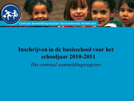 Inschrijven in de basisschool voor het schooljaar 2010-2011 Het centraal aanmeldingsregister.