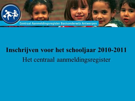 Inschrijven voor het schooljaar 2010-2011 Het centraal aanmeldingsregister.