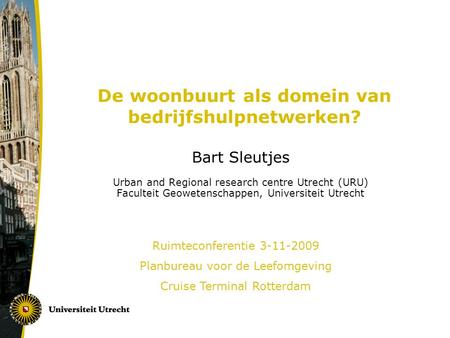 De woonbuurt als domein van bedrijfshulpnetwerken? Bart Sleutjes Urban and Regional research centre Utrecht (URU) Faculteit Geowetenschappen, Universiteit.