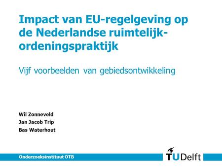 Impact van EU-regelgeving op de Nederlandse ruimtelijk- ordeningspraktijk Vijf voorbeelden van gebiedsontwikkeling Wil Zonneveld Jan Jacob Trip Bas Waterhout.