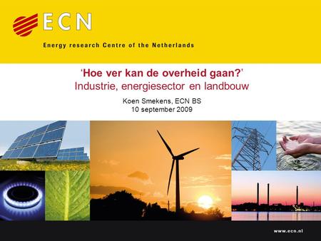 Www.ecn.nl ‘Hoe ver kan de overheid gaan?’ Industrie, energiesector en landbouw Koen Smekens, ECN BS 10 september 2009.