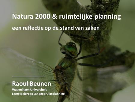 Natura 2000 & ruimtelijke planning een reflectie op de stand van zaken Raoul Beunen Wageningen Universiteit Leerstoelgroep Landgebruiksplanning.