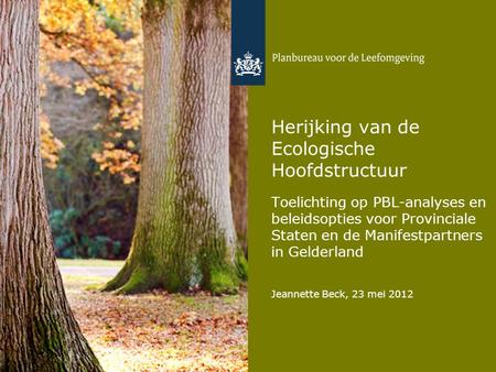 Herijking van de Ecologische Hoofdstructuur Toelichting op PBL-analyses en beleidsopties voor Provinciale Staten en de Manifestpartners in Gelderland Jeannette.
