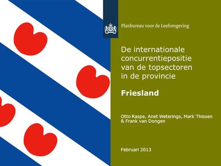 Otto Raspe, Anet Weterings, Mark Thissen & Frank van Dongen Februari 2013 De internationale concurrentiepositie van de topsectoren in de provincie Friesland.