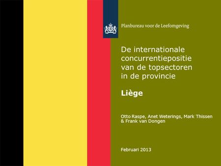 Otto Raspe, Anet Weterings, Mark Thissen & Frank van Dongen Februari 2013 De internationale concurrentiepositie van de topsectoren in de provincie Liège.