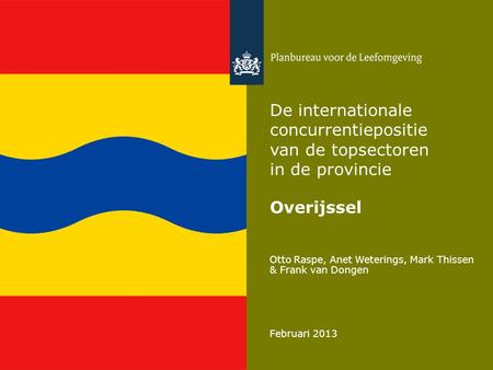 Otto Raspe, Anet Weterings, Mark Thissen & Frank van Dongen Februari 2013 De internationale concurrentiepositie van de topsectoren in de provincie Overijssel.