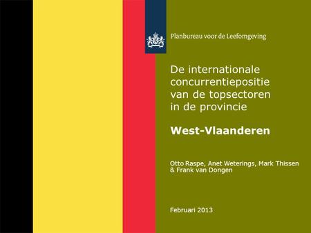 Otto Raspe, Anet Weterings, Mark Thissen & Frank van Dongen Februari 2013 De internationale concurrentiepositie van de topsectoren in de provincie West-Vlaanderen.