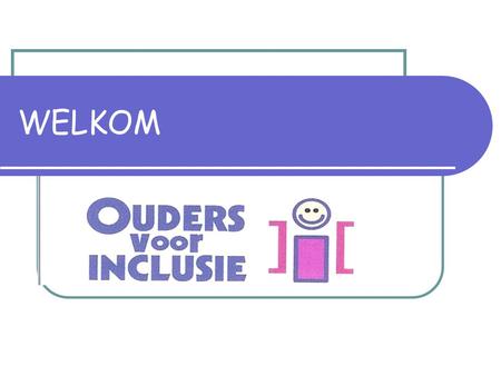 WELKOM. project ILLO Kaho Sint-Niklaas Ouders voor Inclusie bezorgd om het beleid ! wegwijs naar de workshops inclusiedag 5 maart.