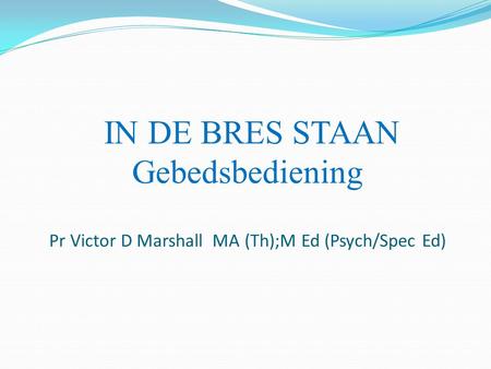 IN DE BRES STAAN Gebedsbediening Pr Victor D Marshall MA (Th);M Ed (Psych/Spec Ed)