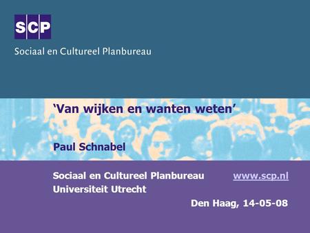 ‘Van wijken en wanten weten’ Paul Schnabel Sociaal en Cultureel Planbureau www.scp.nlwww.scp.nl Universiteit Utrecht Den Haag, 14-05-08.