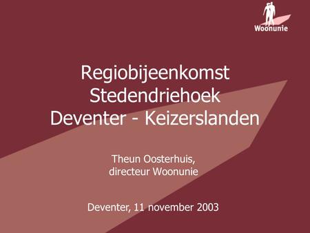 Regiobijeenkomst Stedendriehoek Deventer - Keizerslanden Theun Oosterhuis, directeur Woonunie Deventer, 11 november 2003.