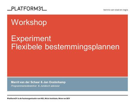 Workshop Experiment Flexibele bestemmingsplannen Marrit van der Schaar & Jan Oosterkamp Programmamedewerker & Juridisch adviseur.