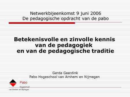 Hogeschool van Arnhem en Nijmegen Pabo Netwerkbijeenkomst 9 juni 2006 De pedagogische opdracht van de pabo Betekenisvolle en zinvolle kennis van de pedagogiek.