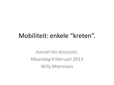 Mobiliteit: enkele “kreten”. Aanzet tot discussie. Maandag 4 februari 2013 Willy Miermans.
