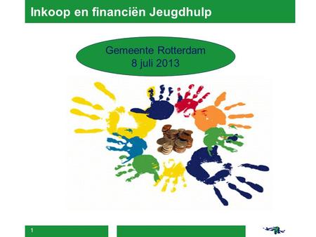 1 Inkoop en financiën Jeugdhulp Gemeente Rotterdam 8 juli 2013.