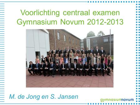 Voorlichting centraal examen Gymnasium Novum 2012-2013 M. de Jong en S. Jansen.