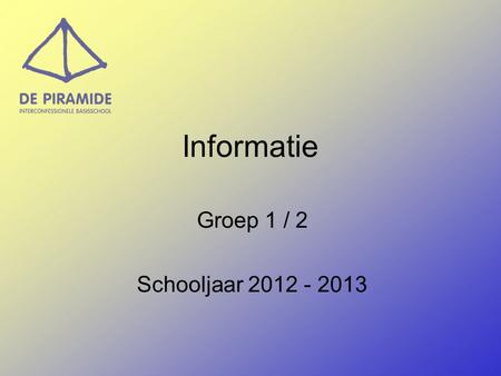Informatie Groep 1 / 2 Schooljaar 2012 - 2013.