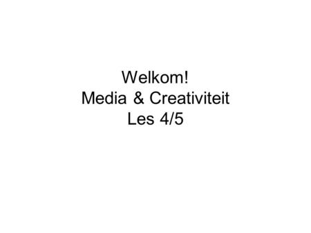 Welkom! Media & Creativiteit Les 4/5