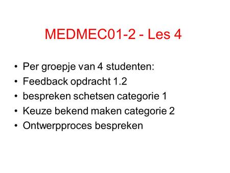 MEDMEC01-2 - Les 4 Per groepje van 4 studenten: Feedback opdracht 1.2 bespreken schetsen categorie 1 Keuze bekend maken categorie 2 Ontwerpproces bespreken.