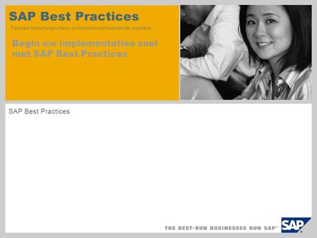 SAP Best Practices Pasklare branchespecifieke en brancheoverkoepelende expertise Begin uw implementaties snel met SAP Best Practices SAP Best Practices.