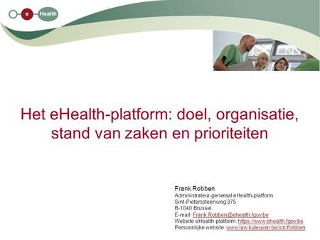 Het eHealth-platform: doel, organisatie, stand van zaken en prioriteiten Frank Robben Administrateur-generaal eHealth-platform Sint-Pieterssteenweg 375.