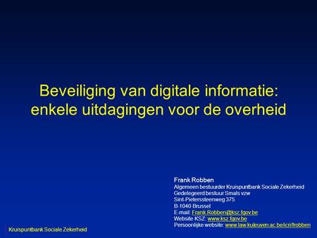 Beveiliging van digitale informatie: enkele uitdagingen voor de overheid Frank Robben Algemeen bestuurder Kruispuntbank Sociale Zekerheid Gedelegeerd bestuur.