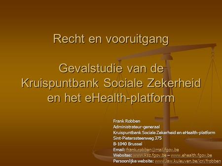 Recht en vooruitgang Gevalstudie van de Kruispuntbank Sociale Zekerheid en het eHealth-platform Frank Robben Administrateur-generaal Kruispuntbank Sociale.